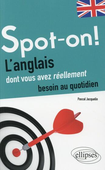 Couverture du livre « Spot-on! l anglais dont vous avez reellement besoin au quotidien » de Pascal Jacquelin aux éditions Ellipses