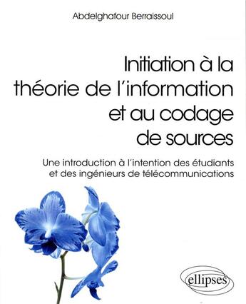 Couverture du livre « Initiation à la théorie de l'information et au codage de sources ; une introduction à l'intention des étudiants et des ingénieurs de télécommunications » de Abdelghafour Berraissoul aux éditions Ellipses