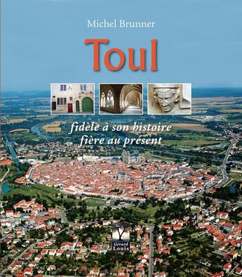 Couverture du livre « Toul fidèle à son histoire, fière au présent » de Michel Brunner aux éditions Gerard Louis