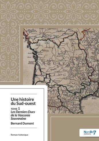 Couverture du livre « Une histoire du Sud-Ouest Tome 1 : les derniers ducs de la Vasconie souveraine » de Bernard Dumont aux éditions Nombre 7