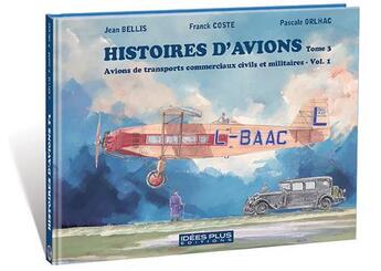 Couverture du livre « Histoires d'avions t.3 ; avions de transports commerciaux civils et militaires t.1 » de Franck Coste et Jean Bellis et Pascale Orlhac aux éditions Idees Plus