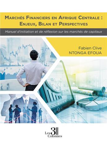 Couverture du livre « Marchés financiers en Afrique Centrale : enjeux, bilan et perspectives ; manuel d'initiation et de réflexion sur les marchés de capitaux » de Fabien Clive Ntonga Efoua aux éditions Les Trois Colonnes