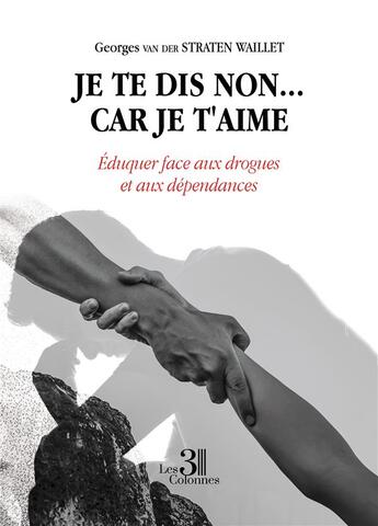 Couverture du livre « Je te dis non... car je t'aime : éduquer face aux drogues et aux dépendances » de Georges Van Der Straten Waillet aux éditions Les Trois Colonnes