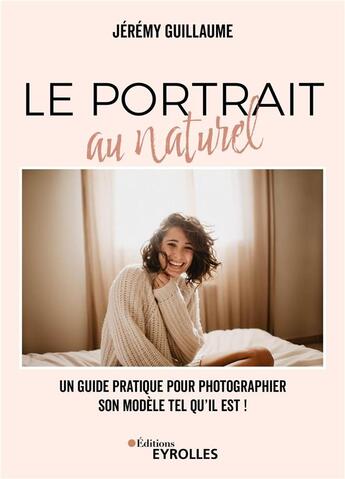 Couverture du livre « Le portrait au naturel : Un guide pratique pour photographier son modèle tel qu'il est ! » de Jeremy Guillaume aux éditions Eyrolles