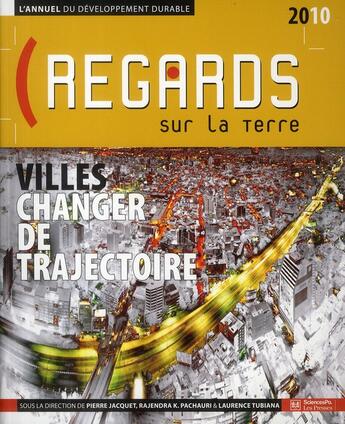 Couverture du livre « Regards sur la terre 2010 ; l'annuel du développement durable ; villes changer de trajectoire » de Rajendra K. Pachauri et Laurence Tubiana et Pierre Jacquet aux éditions Presses De Sciences Po