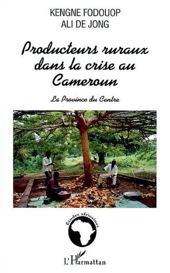 Couverture du livre « PRODUCTEURS RURAUX DANS LA CRISE AU CAMEROUN : LA PROVINCE DU CENTRE » de Kengne Fodouop et Ali De Jong aux éditions L'harmattan