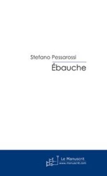 Couverture du livre « Ebauche » de Stefano Pessarossi aux éditions Le Manuscrit