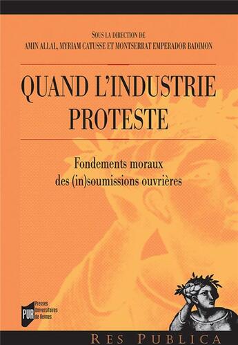 Couverture du livre « Quand l'industrie proteste ; fondements moraux des (in)soumissions ouvrières » de Amin Allal et Myriam Catusse aux éditions Pu De Rennes