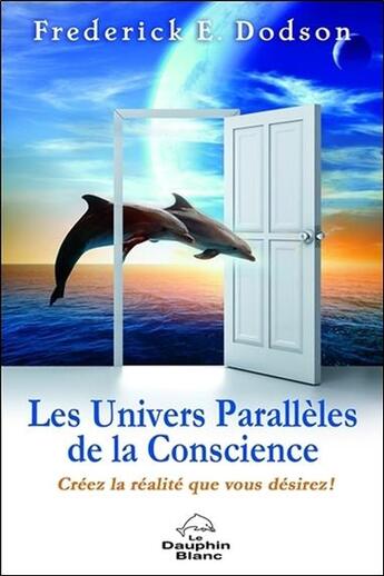 Couverture du livre « Les univers parallèles de la conscience ; créez la réalité que vous désirez » de Frederick E. Dodson aux éditions Dauphin Blanc