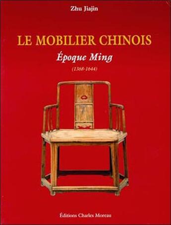 Couverture du livre « Le mobilier chinois ; époque Ming, 1368-1644 ; époque Qing, 1644-1911 » de Zhu Jiajin aux éditions Charles Moreau