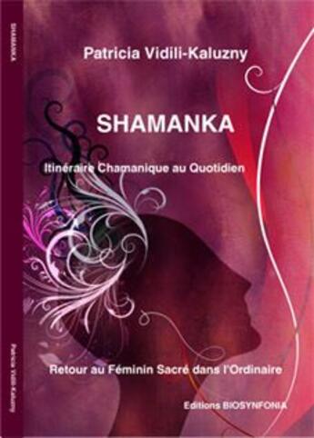 Couverture du livre « Shamanka, itinéraire chamanique au quotidien, retour au feminin sacré dans l'ordinaire » de Patricia Vidili-Kaluzny aux éditions Aet Biosynfonia