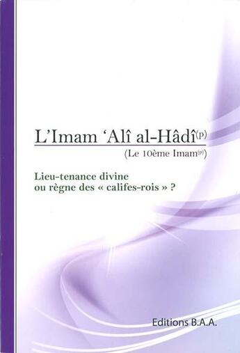 Couverture du livre « L'Imam 'Ali al-Hâdî ; le 10ème Imam ; lieu-tenance divine ou règne des califes-rois ? » de  aux éditions Baa