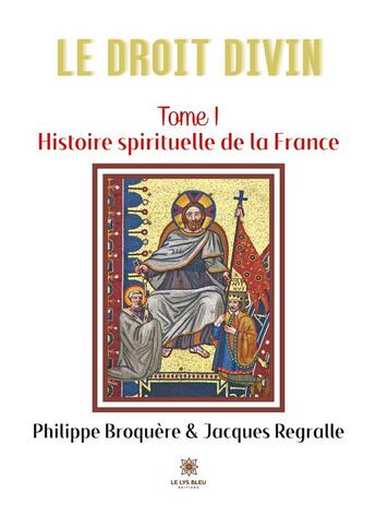 Couverture du livre « Le droit divin Tome 1 : histoire spirituelle de la France » de Philippe Broquere et Jacques Regralle aux éditions Le Lys Bleu