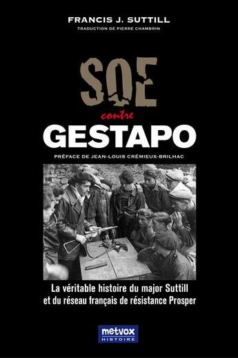 Couverture du livre « SOE contre Gestapo : la véritable histoire du major Suttill et du réseau français de résistance Prosper » de Francis Suttill aux éditions Metvox