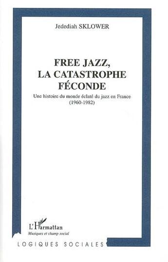 Couverture du livre « Free jazz ; la catastrophe féconde ; une histoire du monde » de Jedediah Sklower aux éditions L'harmattan