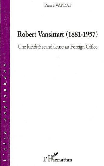 Couverture du livre « Robert Vansittart 1881-1957 ; une lucidité scandaleuse au Foreign Office » de Pierre Vaydat aux éditions L'harmattan