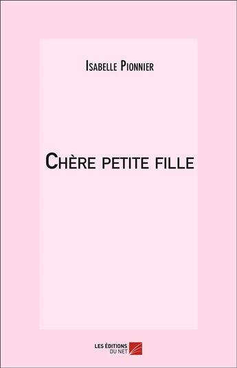 Couverture du livre « Chère petite fille » de Isabelle Pionnier aux éditions Editions Du Net