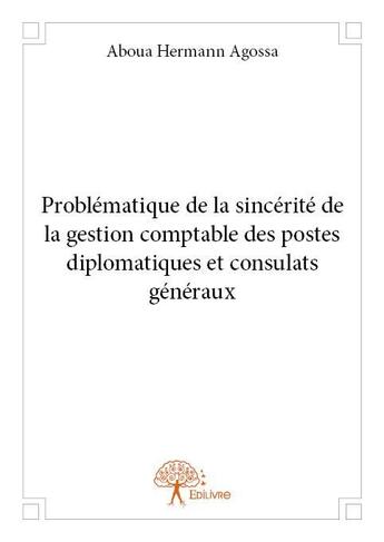 Couverture du livre « Problématique de la sincérité de la gestion comptable des postes diplomatiques et consulats généraux » de Aboua Hermann Agossa aux éditions Edilivre