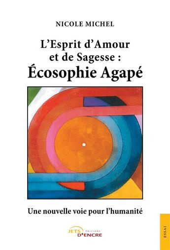 Couverture du livre « L'esprit d'amour et de sagesse : ecosophie agape - une nouvelle voie pour l'humanite » de Nicole Michel aux éditions Jets D'encre