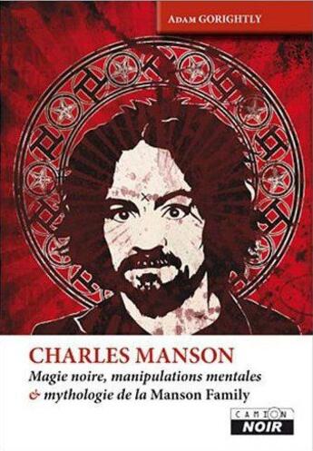 Couverture du livre « Charles Manson ; magie noire, manipulations mentales et mythologie de la Manson family » de Adam Gorightly aux éditions Le Camion Blanc