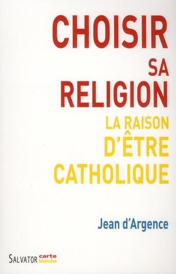 Couverture du livre « Choisir sa religion la raison d'être catholique » de Jean D'Argence aux éditions Salvator