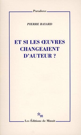 Couverture du livre « Et si les oeuvres changeaient d'auteur ? » de Pierre Bayard aux éditions Minuit