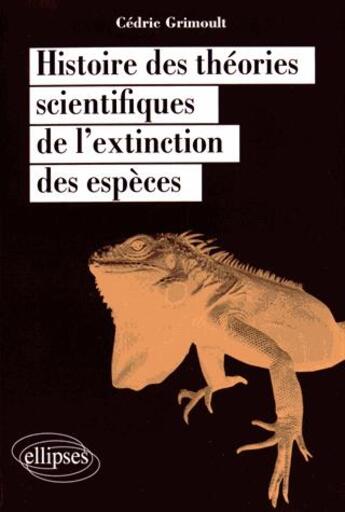 Couverture du livre « Histoire des théories scientifiques de l'extinction des espèces » de Cedric Grimoult aux éditions Ellipses