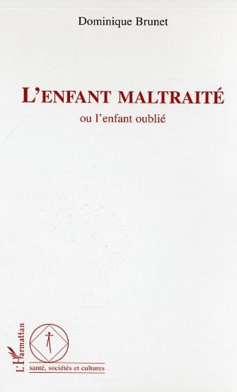 Couverture du livre « L'enfant maltraité : Ou l'enfant oublié » de Dominique Brunet aux éditions L'harmattan