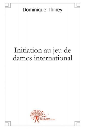 Couverture du livre « Initiation au jeu de dames international » de Dominique Thiney aux éditions Edilivre