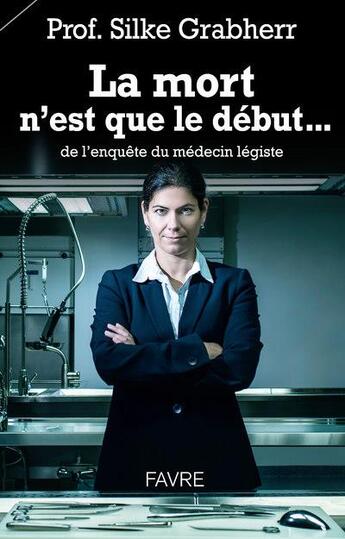 Couverture du livre « La mort n'est que le début... de l'enquête du médecin légiste » de Silke Grabherr aux éditions Favre