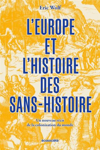 Couverture du livre « L'Europe et l'histoire des sans-histoire : un nouveau récit de la colonisation du monde » de Eric Wolf aux éditions Ecosociete
