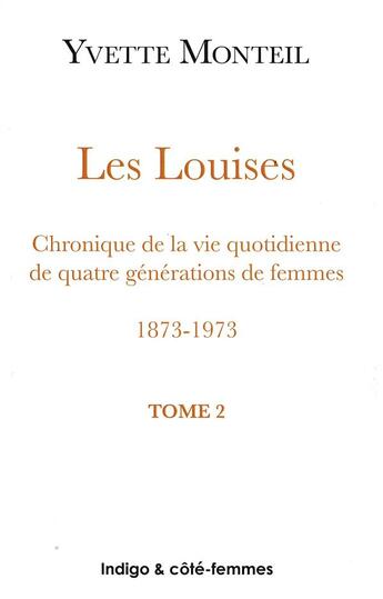 Couverture du livre « Les Louises Tome 2 : chroniques de la vie quotidienne de quatre générations de femmes ; 1873-1973 » de Yvette Monteil aux éditions Indigo Cote Femmes