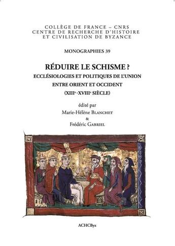 Couverture du livre « Réduire le schisme ? ecclésiologies et politiques de l'union entre Orient et Occident, XIIIe-XVIIIe siècle » de  aux éditions Achcbyz