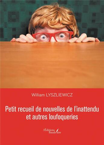 Couverture du livre « Petit recueil de nouvelles de l'inattendu et autres loufoqueries » de William Lyszliewicz aux éditions Baudelaire