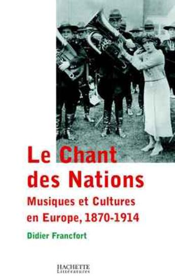 Couverture du livre « Le Chant des Nations : Musiques et cultures en Europe, 1870-1914 » de Didier Francfort aux éditions Hachette Litteratures