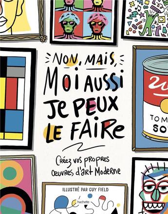 Couverture du livre « Non, mais moi aussi, je peux le faire ; créez vos propres oeuvres d'art moderne » de Guy Field aux éditions Hachette Pratique