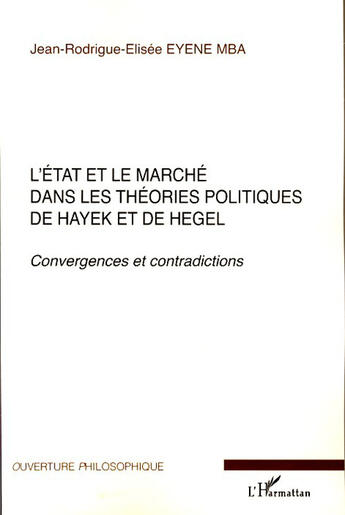 Couverture du livre « L'état et le marché dans les théories politiques de Hayek et Hegel ; convergences et contradictions » de Jean-Rodrigue-Elisée Eyene Mba aux éditions L'harmattan
