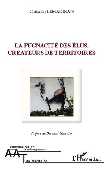 Couverture du livre « La pugnacité des élus, créateurs de territoires » de Christian Lemaignan aux éditions L'harmattan