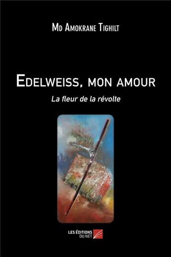 Couverture du livre « Edelweiss, mon amour ; la fleur de la révolte » de Md Amokrane Tighilt aux éditions Editions Du Net