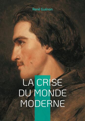 Couverture du livre « La Crise du Monde Moderne : Voyage au coeur de la crise spirituelle de l'Occident » de Rene Guenon aux éditions Books On Demand