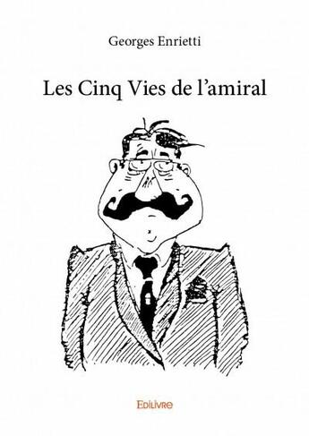 Couverture du livre « Les cinq vies de l'amiral » de Georges Enrietti aux éditions Edilivre