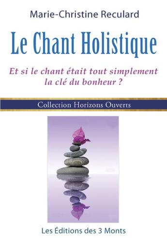 Couverture du livre « Le chant holistique ; et si le chant était tout simplement la clé du bonheur ? » de Reculard Marie-Chris aux éditions 3 Monts