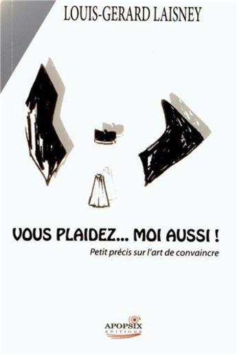 Couverture du livre « Vous plaidez... moi aussi ! petit précis sur l'art de convaincre » de Louis-Gerard Laisney aux éditions Apopsix