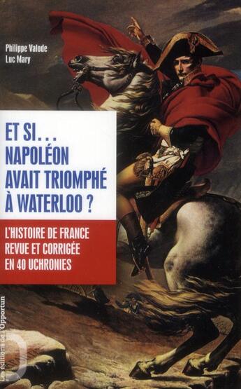 Couverture du livre « Et si.... Napoléon avait triomphé à Waterloo ? l'histoire de France revue et corrigée en 40 uchronies » de Philippe Valode et Luc Mary aux éditions L'opportun