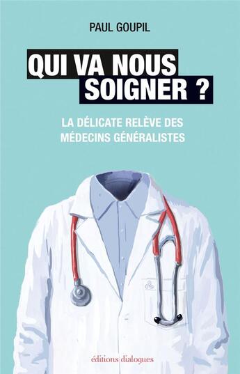 Couverture du livre « Qui va nous soigner ? la délicate relève des médecins généralistes » de Paul Goupil aux éditions Editions Dialogues