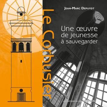 Couverture du livre « Le Corbusier ; une oeuvre de jeunesse à sauvegarder » de Jean-Marc Depuydt aux éditions Entre Deux Mers