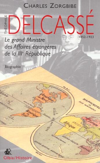 Couverture du livre « Theophile delcasse ; le grand ministre des affaires etrangeres de la iiie republique » de Charles Zorgbibe aux éditions Olbia