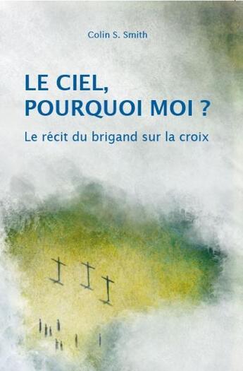 Couverture du livre « Le ciel, pourquoi moi ? le récit du brigand sur la croix » de Colin S. Smith aux éditions Clc Editions