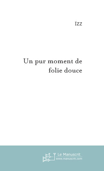 Couverture du livre « Un Pur Moment De Folie Douce » de Izz aux éditions Le Manuscrit