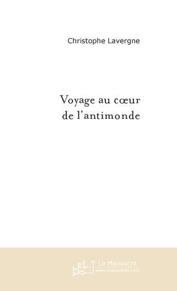 Couverture du livre « Voyage au coeur de l'antimonde » de Christophe Lavergne aux éditions Le Manuscrit